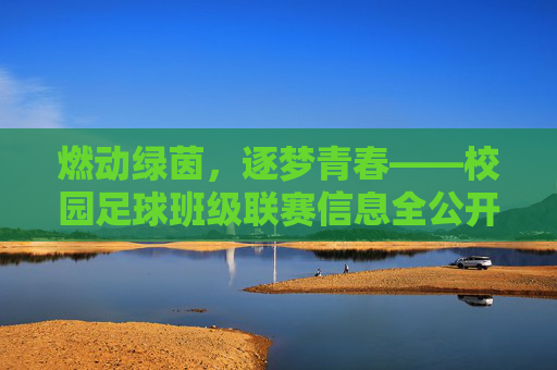 燃动绿茵,逐梦青春——校园足球班级联赛信息全公开