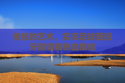 传控的艺术,实况足球西班牙邀请赛热血集结
