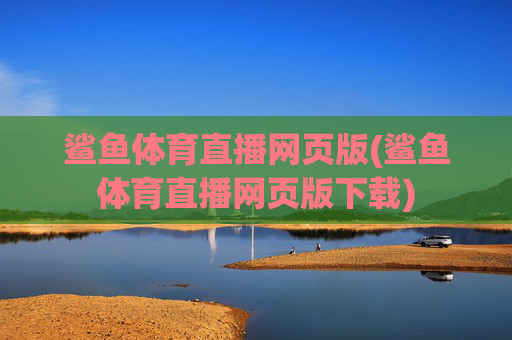 鲨鱼体育直播网页版(鲨鱼体育直播网页版下载)