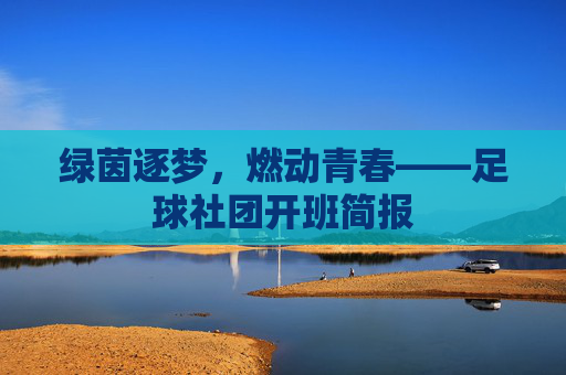 绿茵逐梦,燃动青春——足球社团开班简报