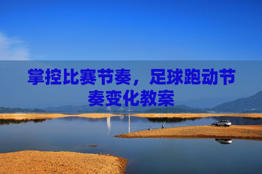 掌控比赛节奏,足球跑动节奏变化教案