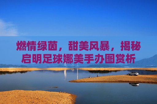 燃情绿茵，甜美风暴，揭秘启明足球娜美手办图赏析