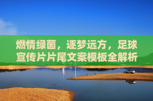 燃情绿茵，逐梦远方，足球宣传片片尾文案模板全解析