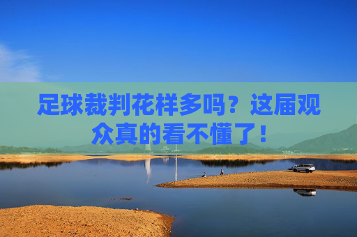 足球裁判花样多吗?这届观众真的看不懂了!