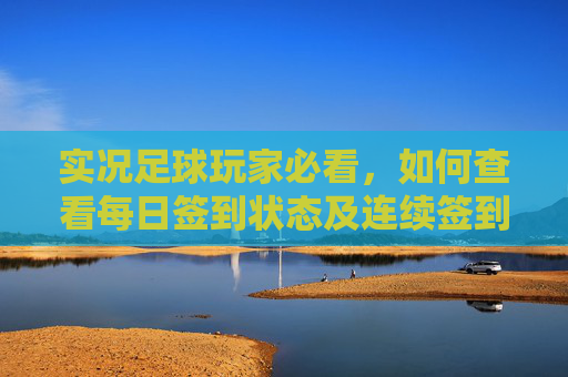 实况足球玩家必看，如何查看每日签到状态及连续签到奖励