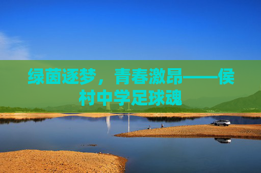 绿茵逐梦，青春激昂——侯村中学足球魂