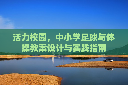 活力校园，中小学足球与体操教案设计与实践指南