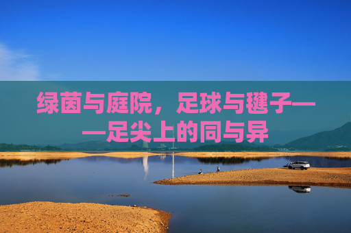 绿茵与庭院,足球与毽子——足尖上的同与异