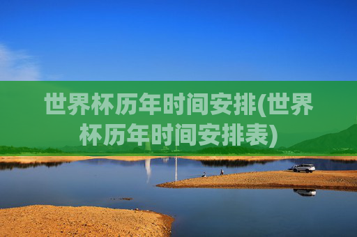 世界杯历年时间安排(世界杯历年时间安排表)