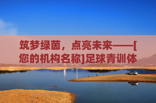 筑梦绿茵，点亮未来——[您的机构名称]足球青训体系全面推介