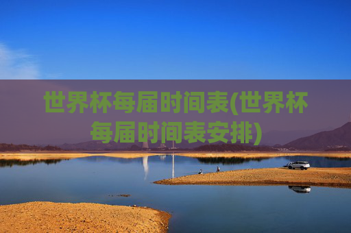 世界杯每届时间表(世界杯每届时间表安排)