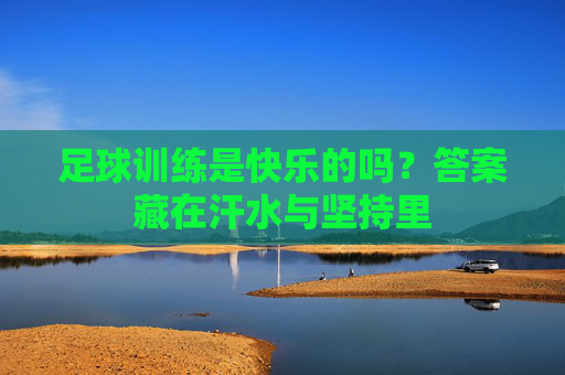 足球训练是快乐的吗?答案藏在汗水与坚持里