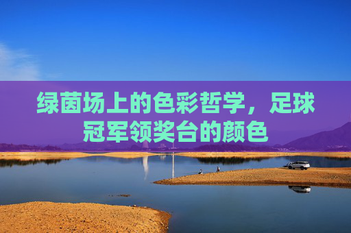 绿茵场上的色彩哲学,足球冠军领奖台的颜色