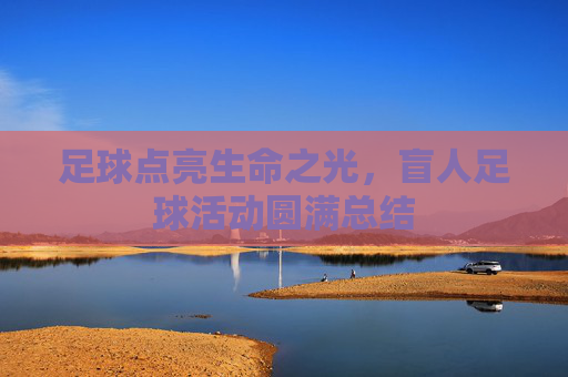 足球点亮生命之光,盲人足球活动圆满总结