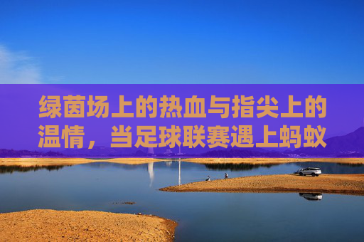 绿茵场上的热血与指尖上的温情,当足球联赛遇上蚂蚁庄园