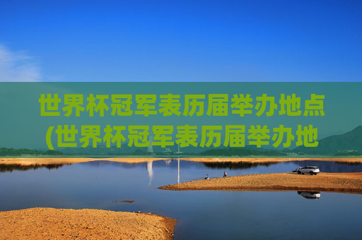 世界杯冠军表历届举办地点(世界杯冠军表历届举办地点在哪)