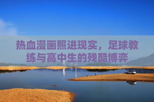 热血漫画照进现实,足球教练与高中生的残酷博弈