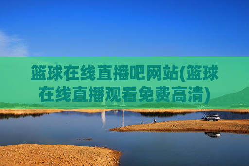 篮球在线直播吧网站(篮球在线直播观看免费高清)
