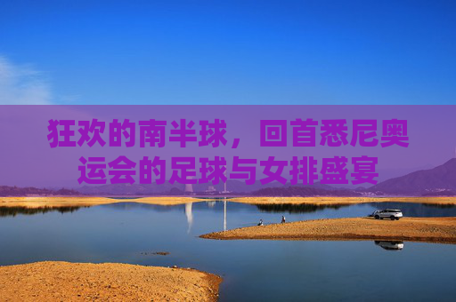 狂欢的南半球,回首悉尼奥运会的足球与女排盛宴