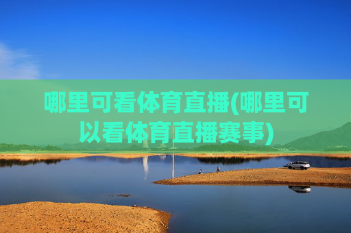 哪里可看体育直播(哪里可以看体育直播赛事)