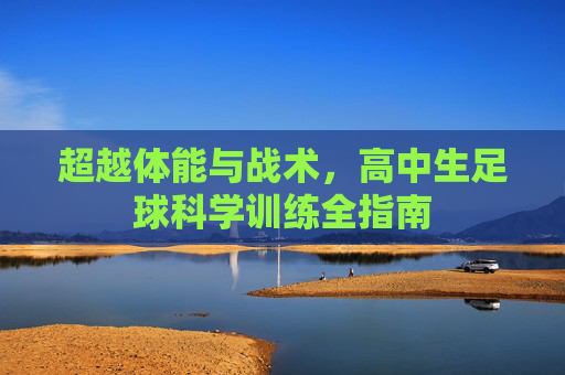 超越体能与战术,高中生足球科学训练全指南