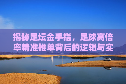 揭秘足坛金手指,足球高倍率精准推单背后的逻辑与实战策略