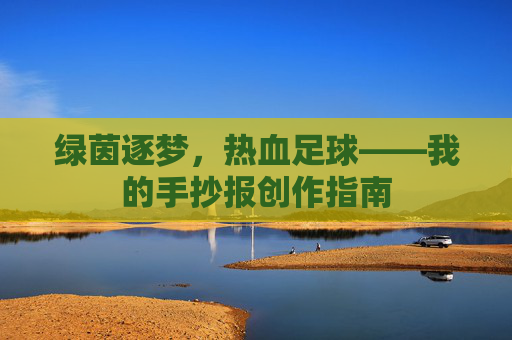 绿茵逐梦,热血足球——我的手抄报创作指南