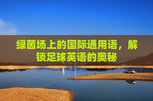绿茵场上的国际通用语,解锁足球英语的奥秘