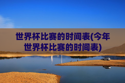 世界杯比赛的时间表(今年世界杯比赛的时间表)