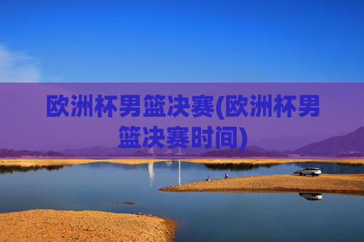 欧洲杯男篮决赛(欧洲杯男篮决赛时间)