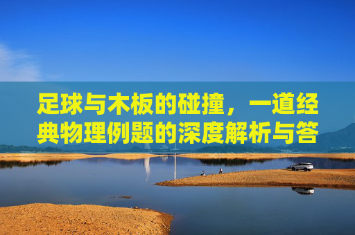 足球与木板的碰撞,一道经典物理例题的深度解析与答案