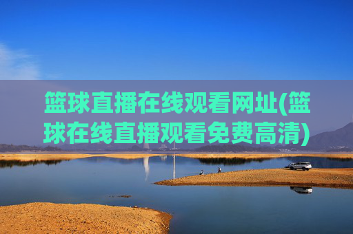 篮球直播在线观看网址(篮球在线直播观看免费高清)
