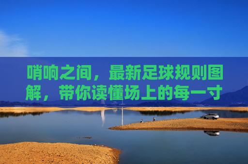 哨响之间,最新足球规则图解,带你读懂场上的每一寸法