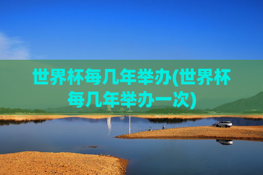 世界杯每几年举办(世界杯每几年举办一次)