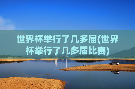 世界杯举行了几多届(世界杯举行了几多届比赛)