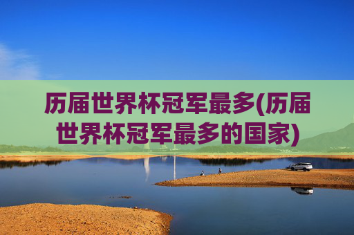 历届世界杯冠军最多(历届世界杯冠军最多的国家)
