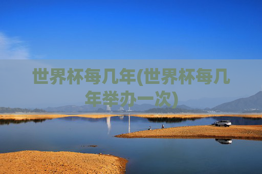 世界杯每几年(世界杯每几年举办一次)