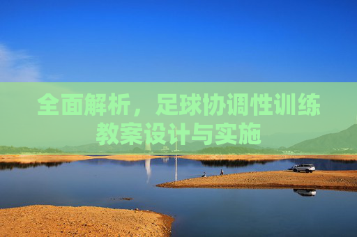 全面解析，足球协调性训练教案设计与实施