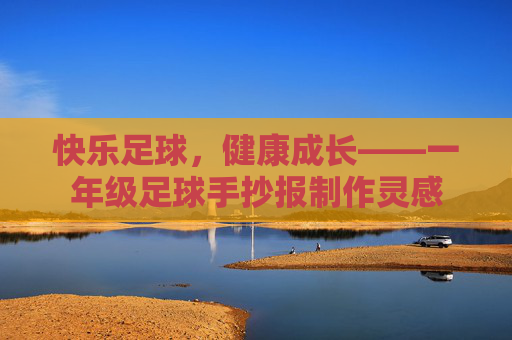 快乐足球,健康成长——一年级足球手抄报制作灵感
