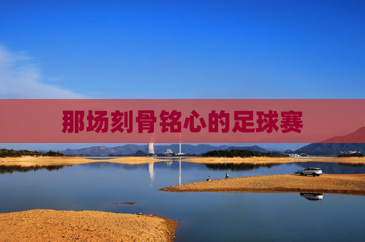 那场刻骨铭心的足球赛