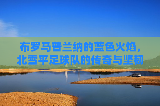 布罗马普兰纳的蓝色火焰，北雪平足球队的传奇与坚韧