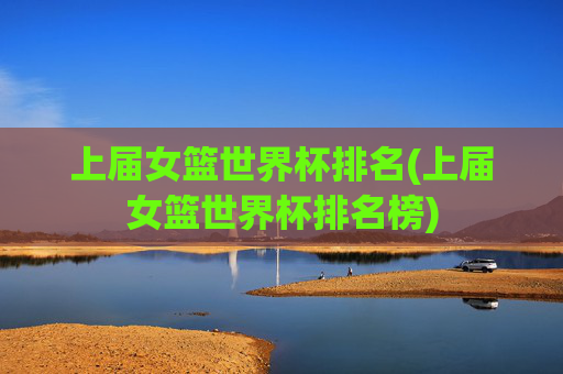 上届女篮世界杯排名(上届女篮世界杯排名榜)