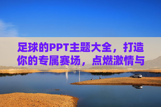 足球的PPT主题大全,打造你的专属赛场,点燃激情与智慧
