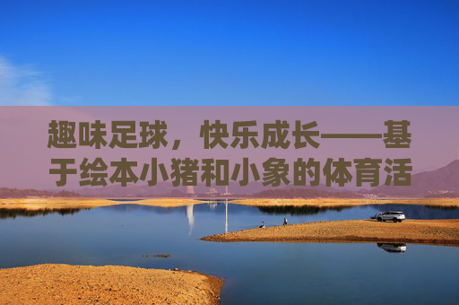 趣味足球，快乐成长——基于绘本小猪和小象的体育活动教案