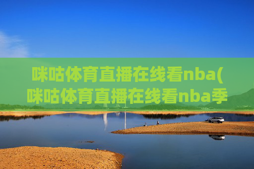 咪咕体育直播在线看nba(咪咕体育直播在线看nba季后赛第二轮火箭对湖人直播)