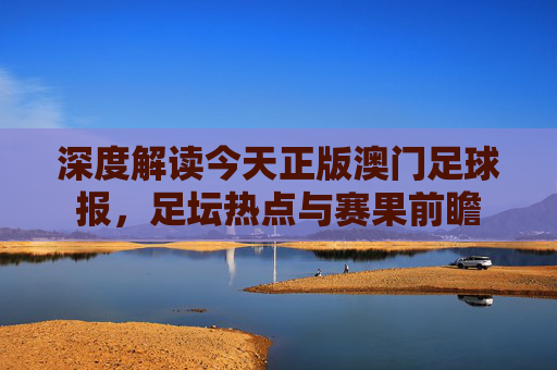 深度解读今天正版澳门足球报,足坛热点与赛果前瞻