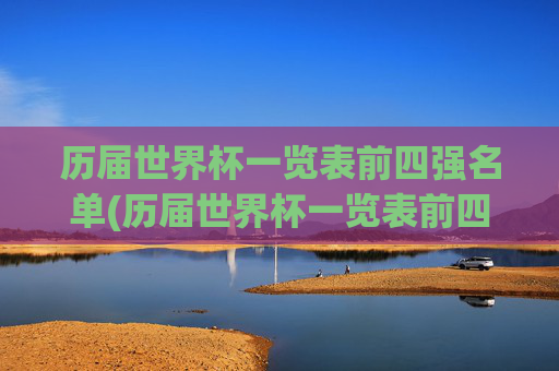 历届世界杯一览表前四强名单(历届世界杯一览表前四强名单图片)