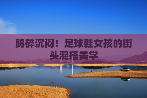踢碎沉闷！足球鞋女孩的街头混搭美学
