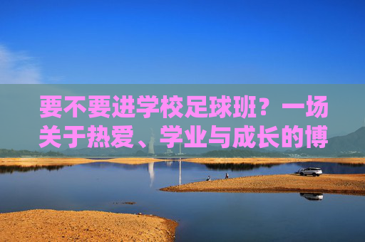 要不要进学校足球班？一场关于热爱、学业与成长的博弈