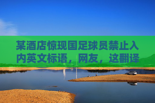某酒店惊现国足球员禁止入内英文标语,网友,这翻译,真霸气!